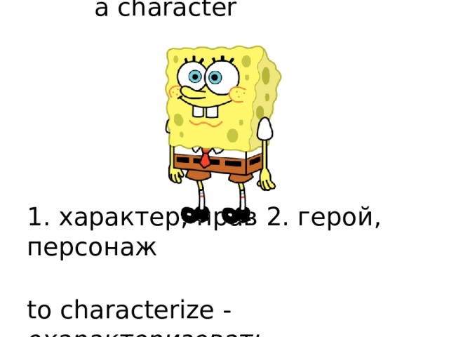    a character        1. характер, нрав 2. герой, персонаж   to characterize - охарактеризовать 