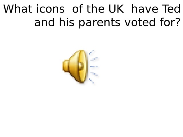 What icons of the UK have Ted and his parents voted for? 