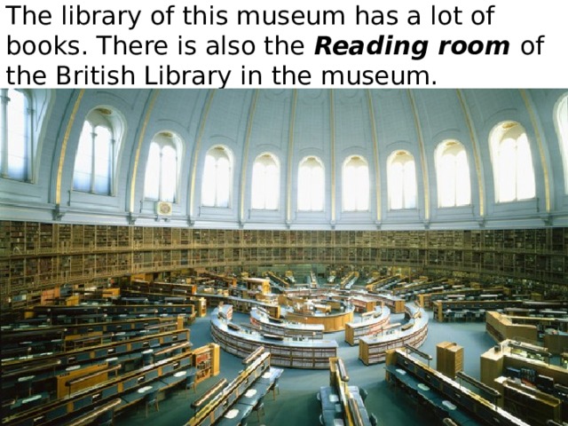 The library of this museum has a lot of books. There is also the Reading room of the British Library in the museum. 