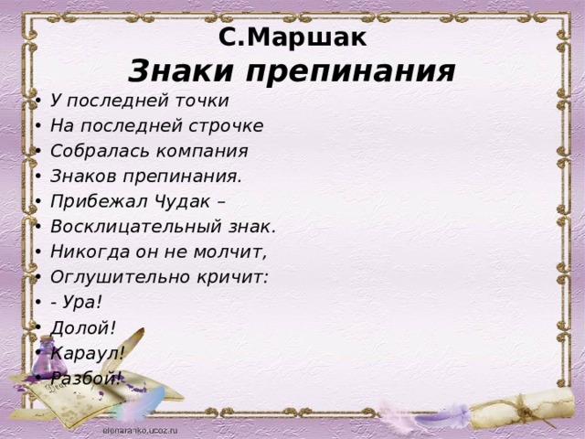 С.Маршак  Знаки препинания У последней точки На последней строчке Собралась компания Знаков препинания. Прибежал Чудак – Восклицательный знак. Никогда он не молчит, Оглушительно кричит: - Ура! Долой! Караул! Разбой! 