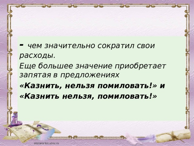 -   чем значительно сократил свои расходы. Еще большее значение приобретает запятая в предложениях «Казнить, нельзя помиловать!» и «Казнить нельзя, помиловать!» 