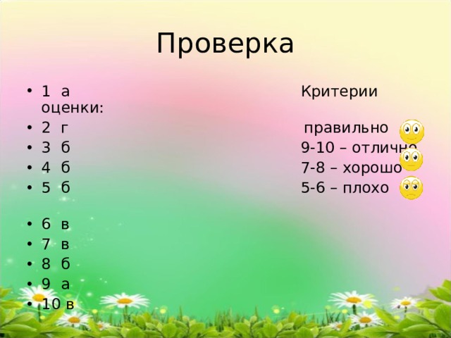 Проверка 1 а Критерии оценки: 2 г правильно 3 б 9-10 – отлично 4 б 7-8 – хорошо 5 б 5-6 – плохо 6 в 7 в 8 б 9 а 10 в 
