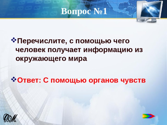 Вопрос №1 Перечислите, с помощью чего человек получает информацию из окружающего мира  Ответ: С помощью органов чувств  
