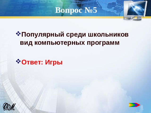 Вопрос №5 Популярный среди школьников вид компьютерных программ  Ответ: Игры 