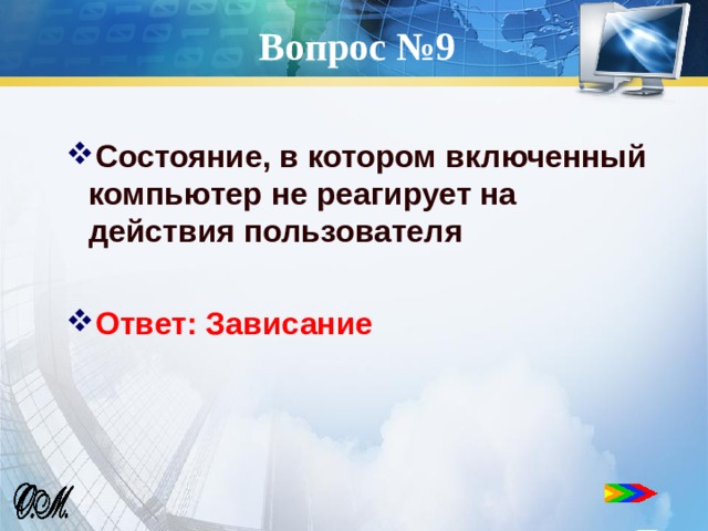 Вопрос №9 Состояние, в котором включенный компьютер не реагирует на действия пользователя  Ответ: Зависание 