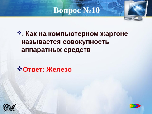 Вопрос №10 . Как на компьютерном жаргоне называется совокупность аппаратных средств  Ответ: Железо 