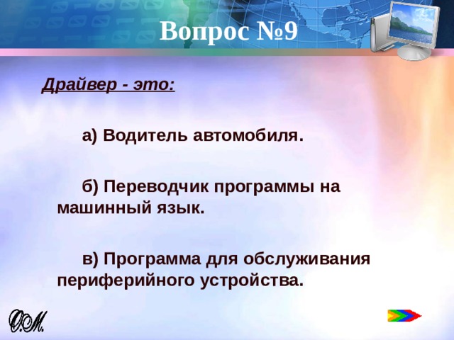Вопрос №9   Драйвер - это:   а) Водитель автомобиля.   б) Переводчик программы на машинный язык.   в) Программа для обслуживания периферийного устройства. 