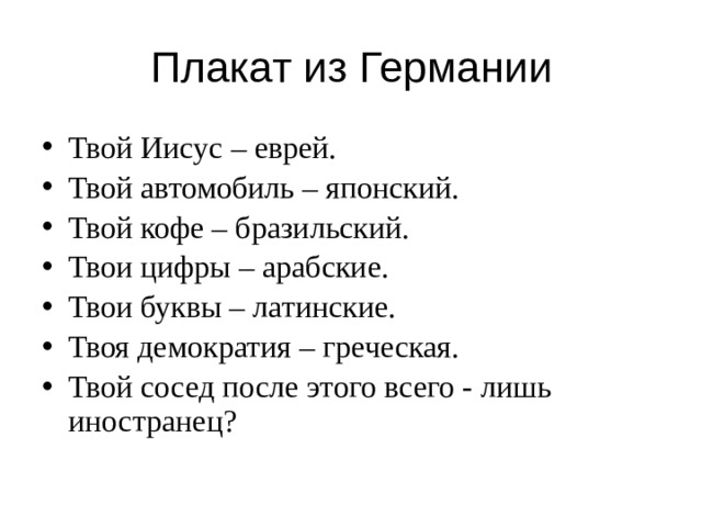 Плакат из Германии Твой Иисус – еврей. Твой автомобиль – японский. Твой кофе – бразильский. Твои цифры – арабские. Твои буквы – латинские. Твоя демократия – греческая. Твой сосед после этого всего - лишь иностранец? 
