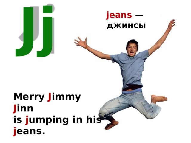 jeans — джинсы Jj Merry J immy J inn is j umping in his j eans. 