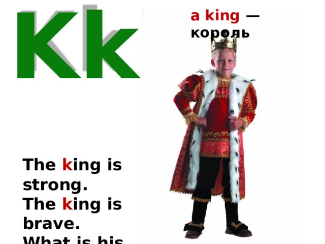 a king — король Kk The k ing is strong. The k ing is brave. What is his name? He is Nick Grey. 