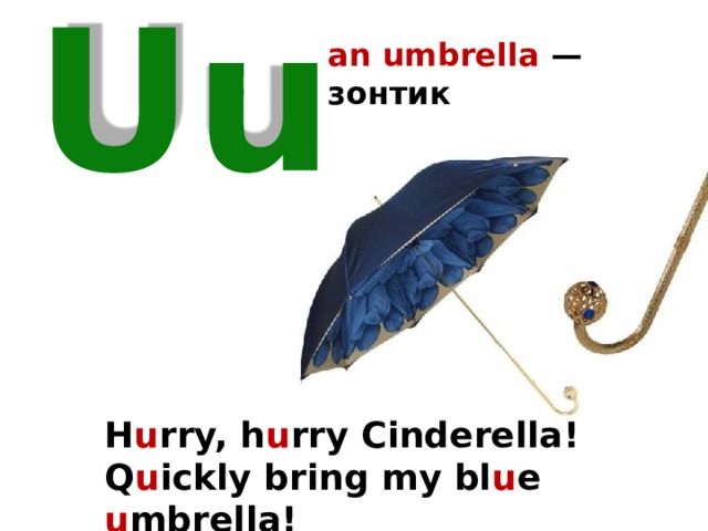 an umbrella — зонтик  Uu H u rry, h u rry Cinderella! Q u ickly bring my bl u e u mbrella!  