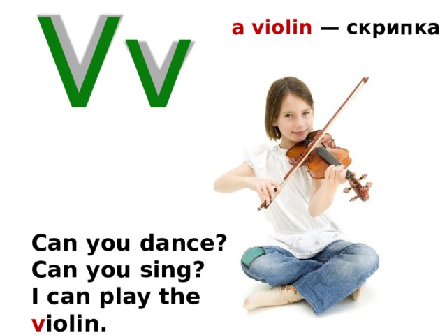 a violin — скрипка Vv Can you dance? Can you sing? I can play the v iolin. 25 
