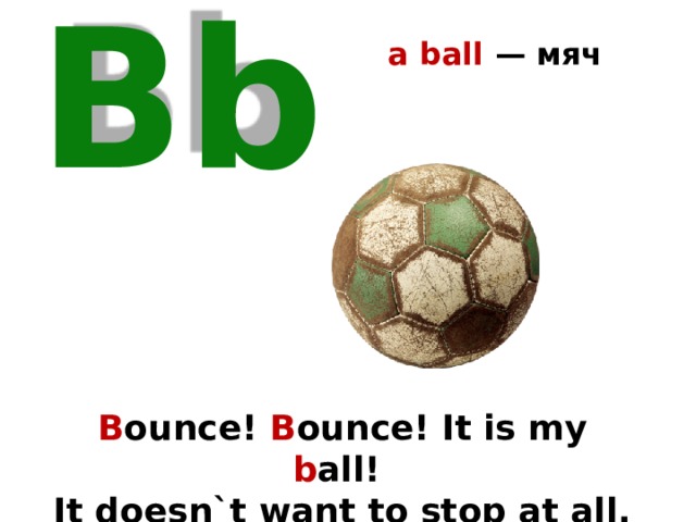 a ball — мяч Bb B ounce! B ounce! It is my b all! It doesn`t want to stop at all. 