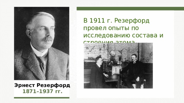 В 1911 г. Резерфорд провел опыты по исследованию состава и строения атома. Эрнест Резерфорд 1871–1937  гг. 