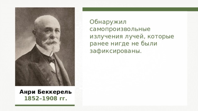 Обнаружил самопроизвольные излучения лучей, которые ранее нигде не были зафиксированы. Анри Беккерель 1852–1908  гг. 