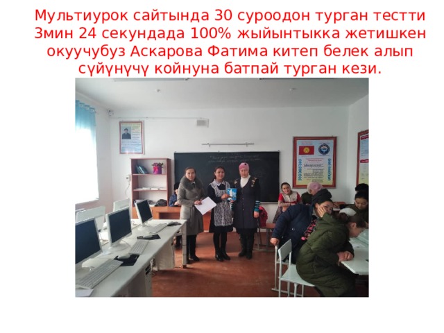 Мультиурок сайтында 30 суроодон турган тестти 3мин 24 секундада 100% жыйынтыкка жетишкен окуучубуз Аскарова Фатима китеп белек алып сүйүнүчү койнуна батпай турган кези. 