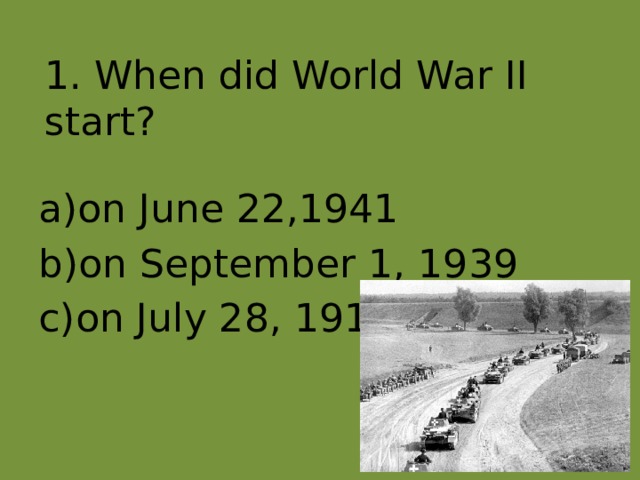 1. When did World War II start? on June 22,1941 on September 1, 1939 on July 28, 1914 