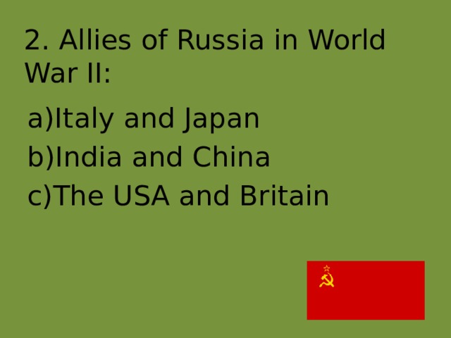 2. Allies of Russia in World War II : Italy and Japan India and China The USA and Britain 