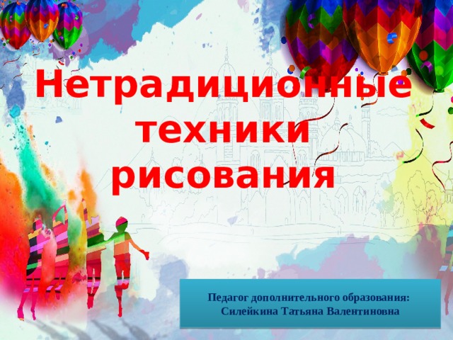 Нетрадиционные техники рисования Педагог дополнительного образования: Силейкина Татьяна Валентиновна 