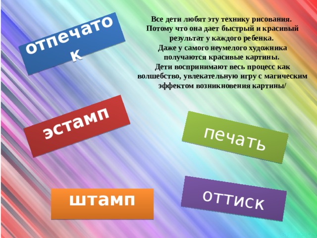 отпечаток эстамп печать   оттиск   Все дети любят эту технику рисования. Потому что она дает быстрый и красивый результат у каждого ребенка. Даже у самого неумелого художника получаются красивые картины. Дети воспринимают весь процесс как волшебство, увлекательную игру с магическим эффектом возникновения картины/ штамп   