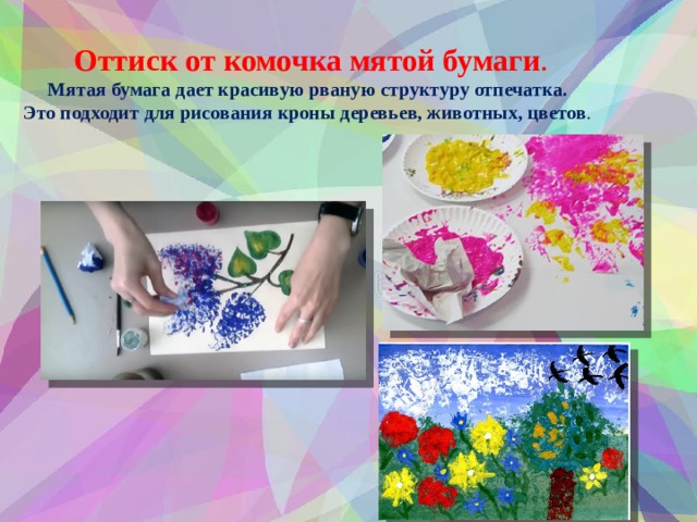 Оттиск от комочка мятой бумаги . Мятая бумага дает красивую рваную структуру отпечатка. Это подходит для рисования кроны деревьев, животных, цветов .   