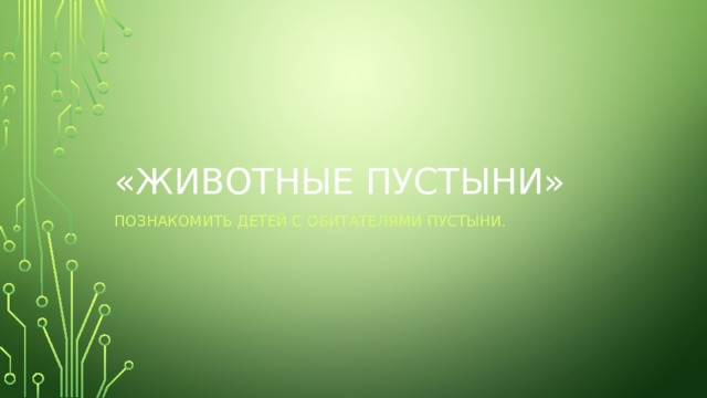 «Животные пустыни» Познакомить детей с обитателями пустыни. 