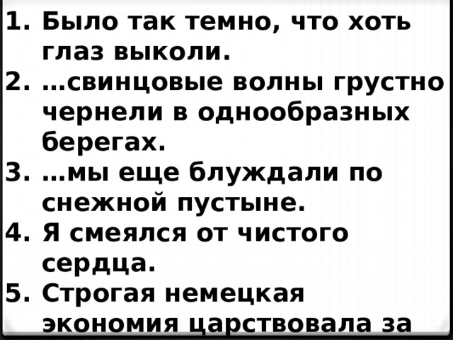 Было так темно, что хоть глаз выколи. … свинцовые волны грустно чернели в однообразных берегах. … мы еще блуждали по снежной пустыне. Я смеялся от чистого сердца. Строгая немецкая экономия царствовала за его столом. 