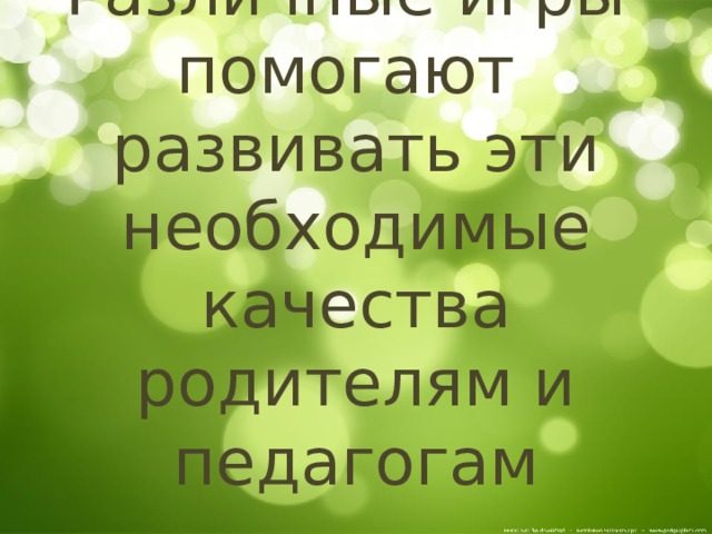 Различные игры помогают развивать эти необходимые качества родителям и педагогам 