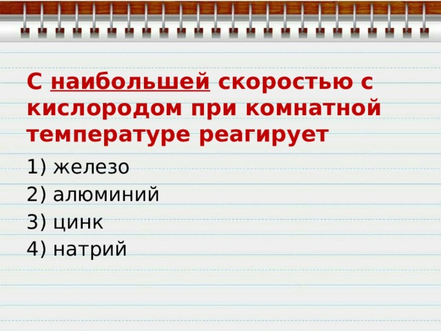 С наибольшей скоростью с кислородом при комнатной температуре реагирует 1) железо 2) алюминий 3) цинк 4) натрий 