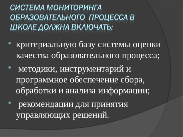 критериальную базу системы оценки качества образовательного процесса;  методики, инструментарий и программное обеспечение сбора, обработки и анализа информации;  рекомендации для принятия управляющих решений. 