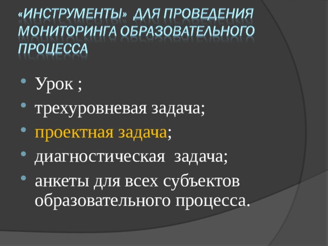 Урок ; трехуровневая задача;   проектная задача ;   диагностическая  задача;   анкеты для всех субъектов  образовательного процесса.   