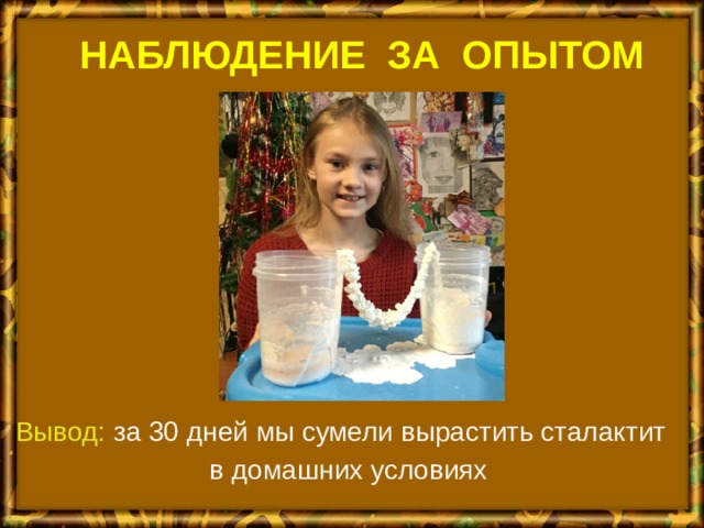 НАБЛЮДЕНИЕ ЗА ОПЫТОМ Вывод: за 30 дней мы сумели вырастить сталактит в домашних условиях 