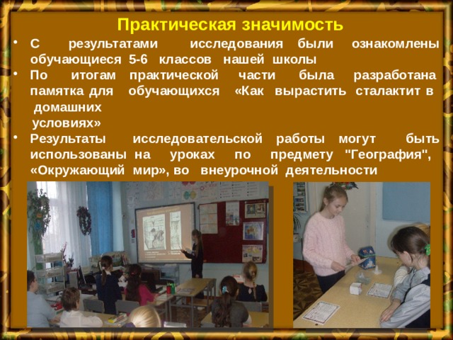 Практическая значимость С результатами  исследования были  ознакомлены обучающиеся  5-6  классов  нашей школы По  итогам  практической части  была разработана  памятка для  обучающихся  «Как вырастить  сталактит в  домашних   условиях» Результаты исследовательской работы могут  быть использованы на  уроках  по  предмету  