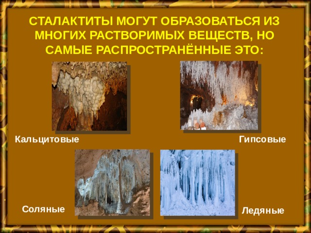 Сталактиты могут образоваться из многих растворимых веществ, но самые распространённые это: Кальцитовые  Гипсовые  Соляные   Ледяные  