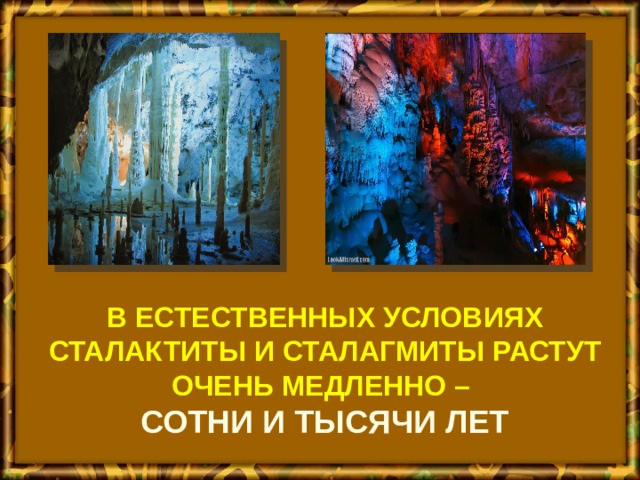 В естественных условиях сталактиты и сталагмиты растут очень медленно –  сотни и тысячи лет 