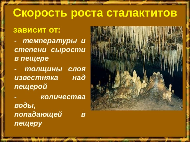Скорость роста сталактитов   зависит от:  -  температуры и степени сырости в пещере  -  толщины слоя известняка над пещерой  - количества воды, попадающей в пещеру    .  