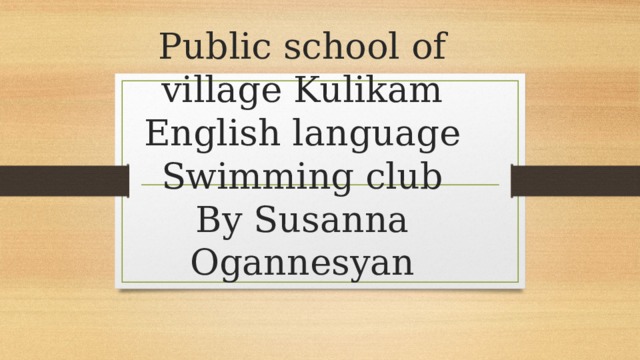 Public school of village Kulikam  English language  Swimming club  By Susanna Ogannesyan   