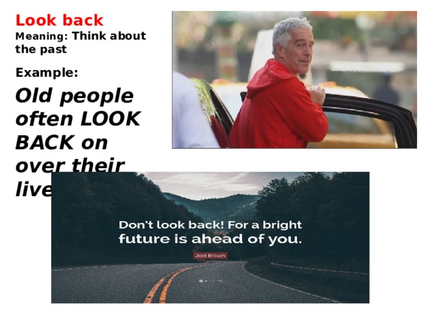 Look back  Meaning: Think about the past   Example:   Old people often LOOK BACK on over their lives.   