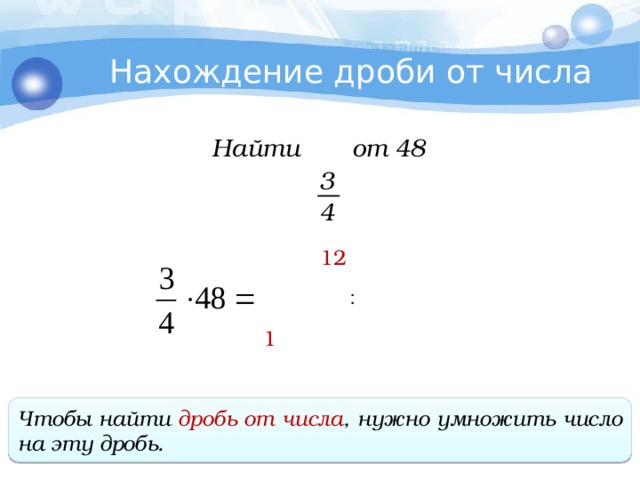 Нахождение дроби от числа Найти от 48 3 4 12 1 Чтобы найти дробь от числа , нужно умножить число на эту дробь . 