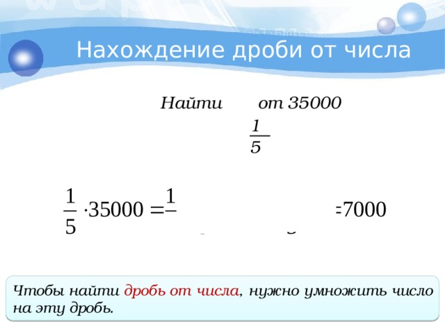 Нахождение дроби от числа Найти от 35000 1 5 Чтобы найти дробь от числа , нужно умножить число на эту дробь . 