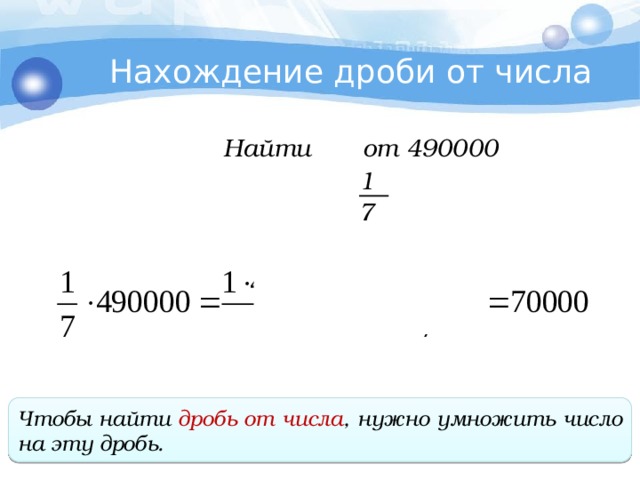 Нахождение дроби от числа Найти от 490000 1 7 Чтобы найти дробь от числа , нужно умножить число на эту дробь . 