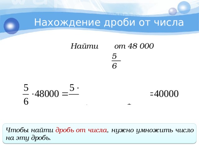 Нахождение дроби от числа Найти от 48 000 5 6 Чтобы найти дробь от числа , нужно умножить число на эту дробь . 