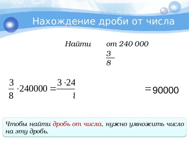 Нахождение дроби от числа Найти от 240 000 3 8 90000 Чтобы найти дробь от числа , нужно умножить число на эту дробь . 
