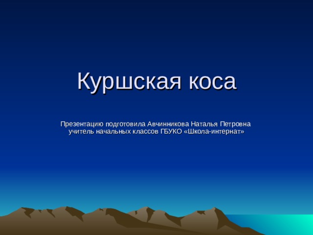 Куршская коса Презентацию подготовила Авчинникова Наталья Петровна учитель начальных классов ГБУКО «Школа-интернат» 