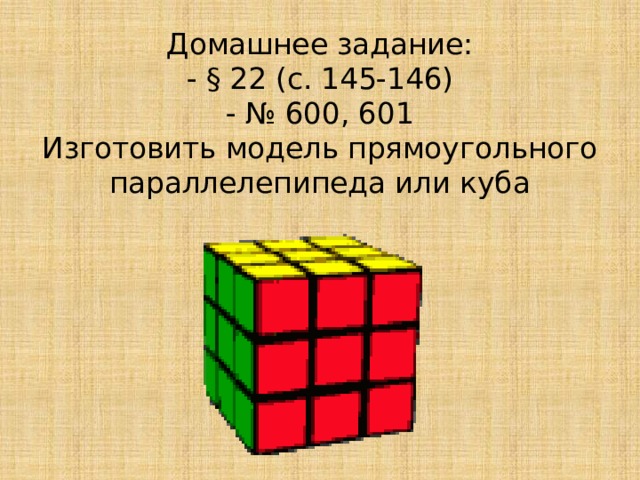 Домашнее задание:  - § 22 (с. 145-146)  - № 600, 601  Изготовить модель прямоугольного параллелепипеда или куба 