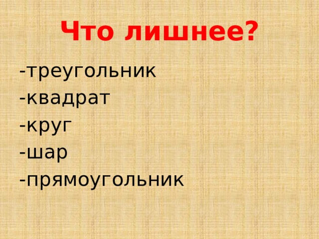 Что лишнее? -треугольник -квадрат -круг -шар -прямоугольник 