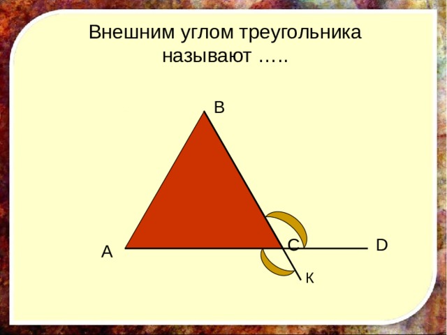 Внешним углом треугольника называют ….. B C D A К 