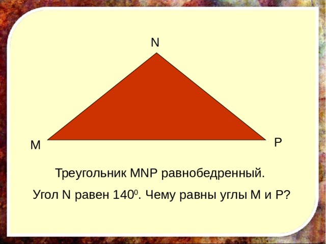 N P М Треугольник МNP равнобедренный. Угол N равен 140 0 . Чему равны углы М и Р? 