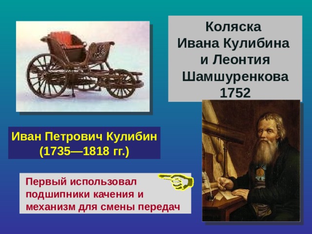 Коляска Ивана Кулибина и Леонтия Шамшуренкова 1752 Иван Петрович Кулибин (1735—1818 гг.) Первый использовал подшипники качения и механизм для смены передач 