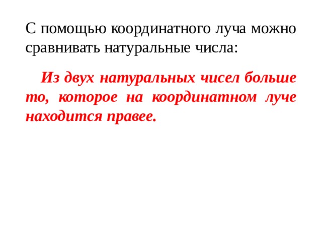 С помощью координатного луча можно сравнивать натуральные числа:  Из двух натуральных чисел больше то, которое на координатном луче находится правее. 